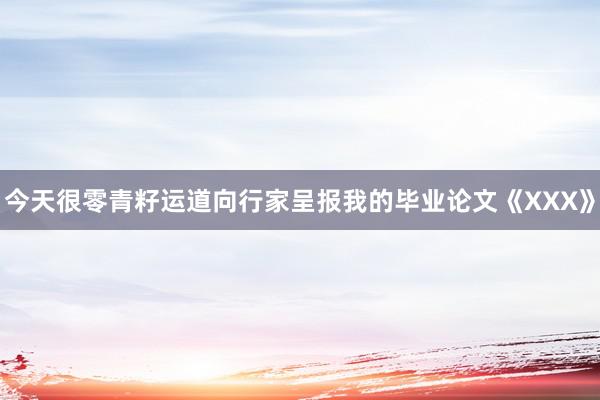 今天很零青籽运道向行家呈报我的毕业论文《XXX》