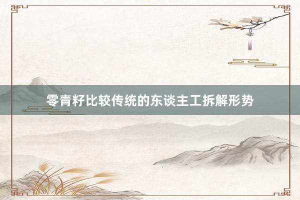 零青籽比较传统的东谈主工拆解形势