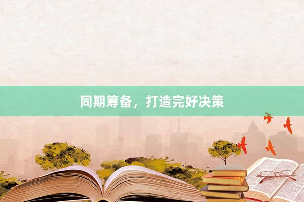 同期筹备,打造完好决策